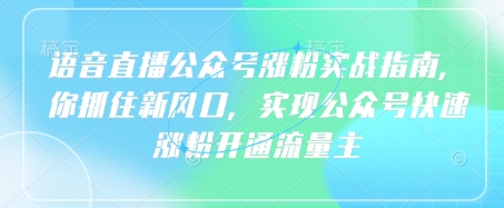 语音直播公众号涨粉实战指南，你抓住新风口，实现公众号快速涨粉开通流量主-资源宝库