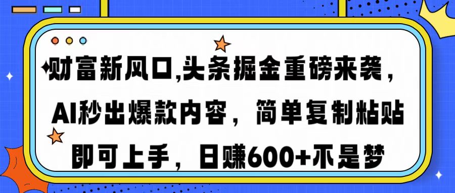 财富新风口,头条掘金重磅来袭AI秒出爆款内容简单复制粘贴即可上手，日…-资源宝库