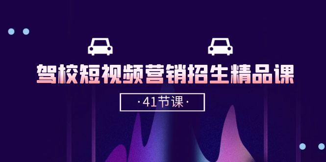 驾校-短视频营销招生精品课：抖音推广技巧，抖音短视频招生(41节课-资源宝库