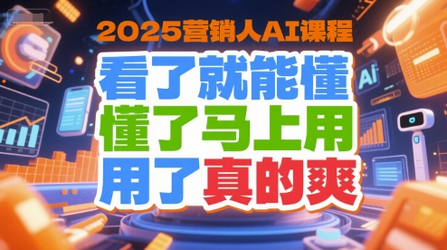 2025营销人AI课程，看了就能懂，懂了马上用，用了真的爽-资源宝库