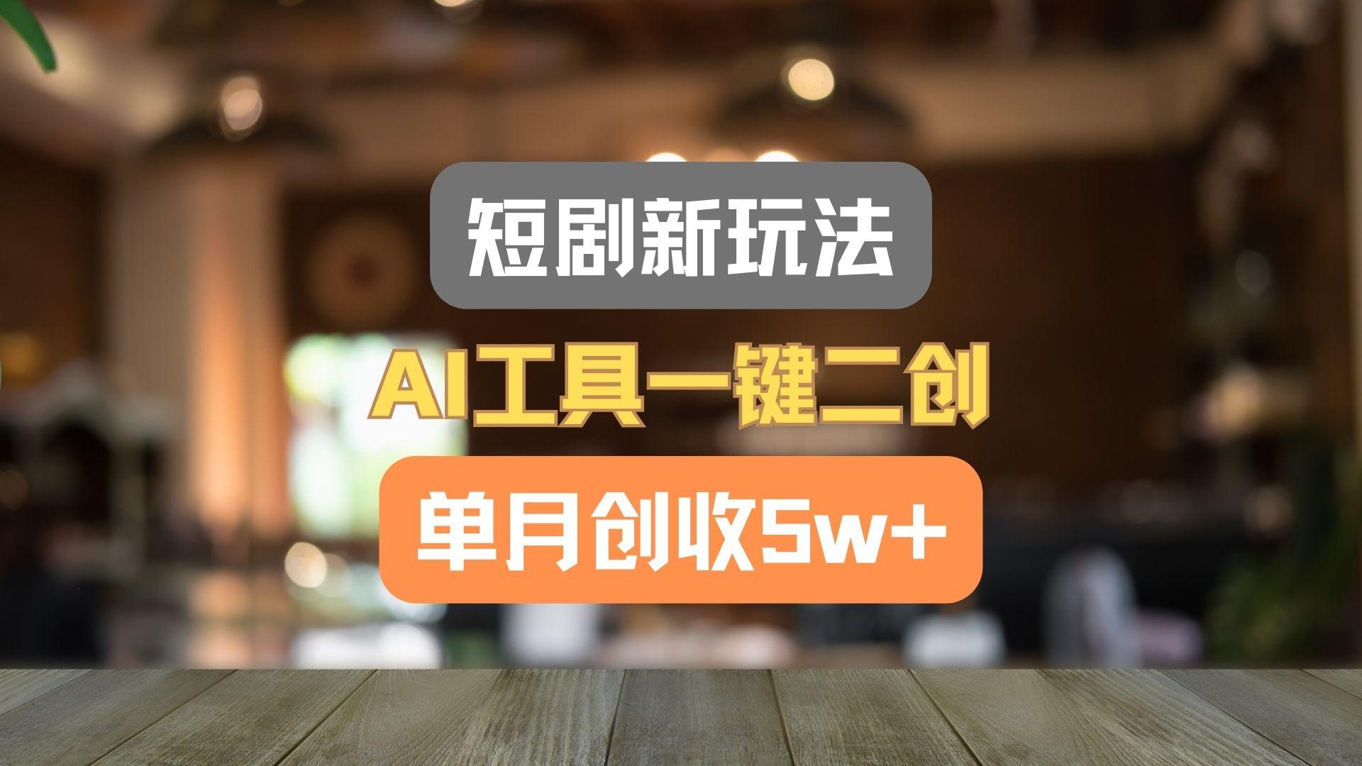 短剧新玩法,AI工具一键二创,单月创收5w+!-资源宝库