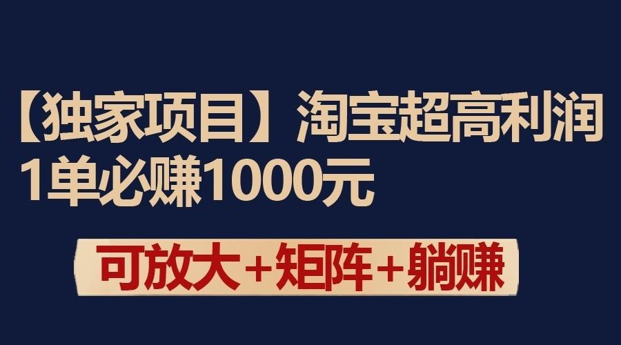 独家淘宝超高利润项目:1单必赚1000元,可放大可矩阵操作-资源宝库