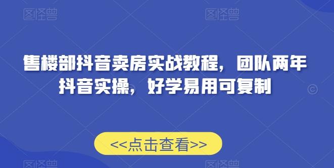 售楼部抖音卖房实战教程，团队两年抖音实操，好学易用可复制-资源宝库