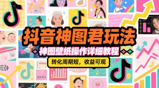 抖音神图君玩法，神图壁纸操作详细教程，转化周期短，收益可观-资源宝库