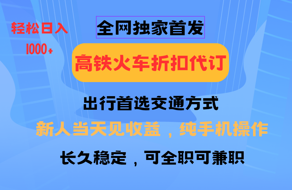 全网独家首发 全国高铁火车折扣代订 新手当日变现 纯手机操作 日入1000+-资源宝库