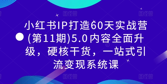 小红书IP打造60天实战营(第11期)5.0​内容全面升级，硬核干货，一站式引流变现系统课-资源宝库