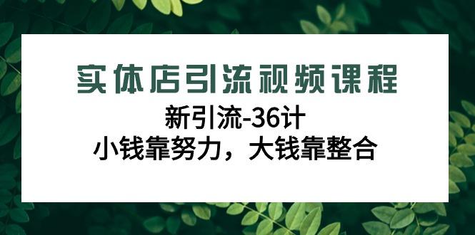 实体店引流视频课程，新引流-36计，小钱靠努力，大钱靠整合(48节课)-资源宝库