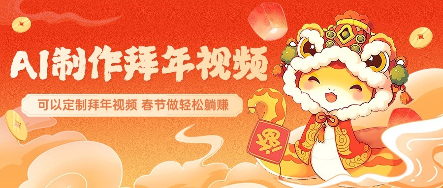 AI制作送祝福拜年视频，过年惊艳你的朋友圈，可以定制拜年视频，春节做轻松躺赚-资源宝库