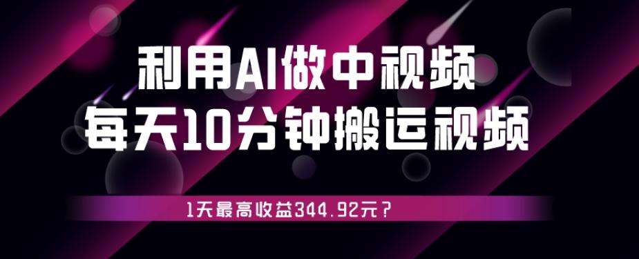 利用AI做中视频，每天10分钟搬运国外视频，1天最高收益344.92元？-资源宝库