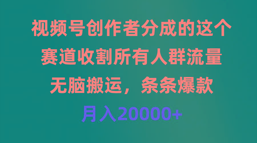 (9406期)视频号创作者分成的这个赛道，收割所有人群流量，无脑搬运，条条爆款，…-资源宝库