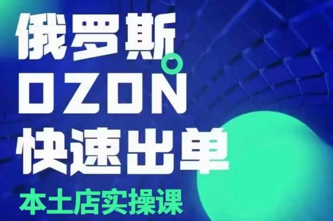 俄罗斯OZON本土店实操课，​OZON本土店运营选品变现-资源宝库