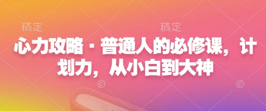 心力攻略·普通人的必修课,计划力,从小白到大神