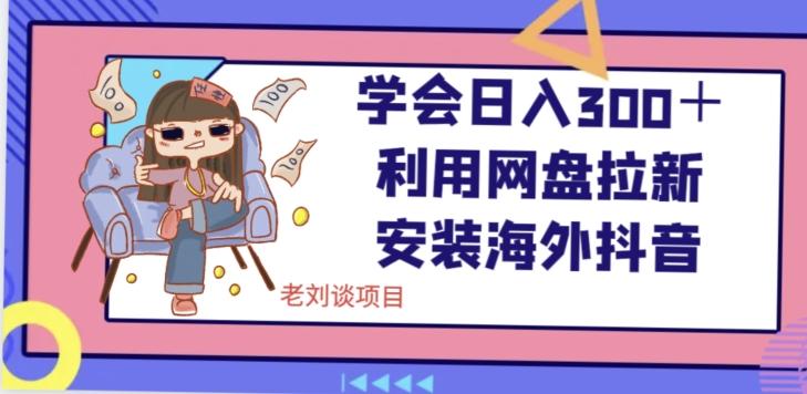 学会日入300＋，利用网盘拉新安装海外抖音保姆级教学【揭秘】-资源宝库