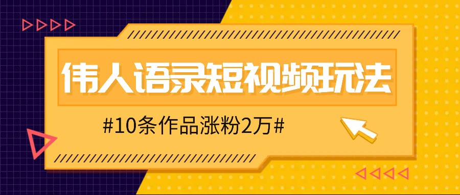 人人可做的伟人语录视频玩法,零成本零门槛,10条作品轻松涨粉2万-资源宝库
