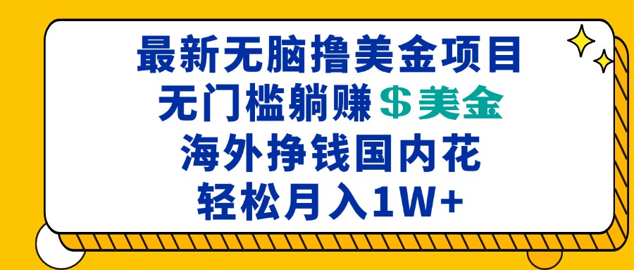 最新海外无脑撸美金项目，无门槛躺赚美金，海外挣钱国内花，月入一万加-资源宝库
