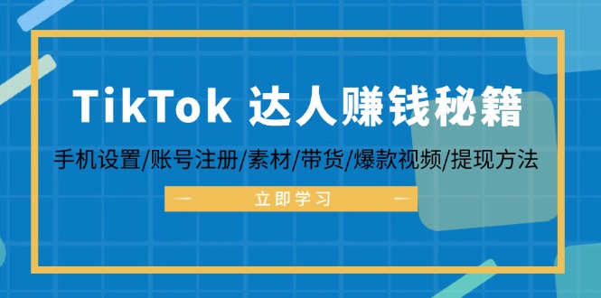 TikTok&达人赚钱秘籍 手机设置/账号注册/素材/带货/爆款视频/提现方法-资源宝库