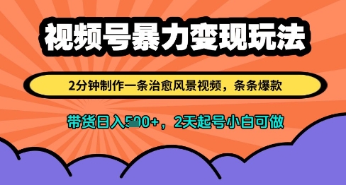 视频号暴力变现玩法，2分钟制作一条治愈风景视频，条条爆款，挂橱窗带货日入多张，2天起号小白可做-资源宝库