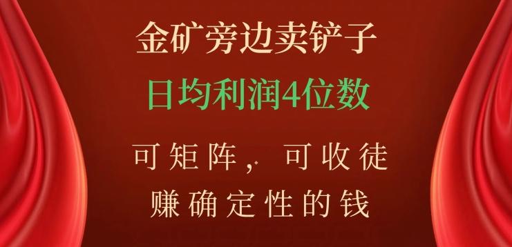 金矿旁边卖铲子，赚确定性的钱，可矩阵，可收徒，日均利润4位数【揭秘】-资源宝库