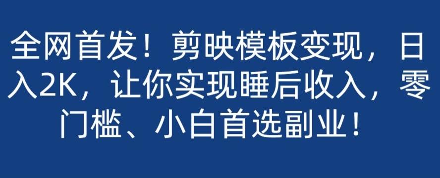 全网首发!剪映模板变现,日入2K,让你实现睡后收入,零门槛、小白首选副业!