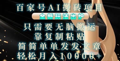 百家号AI搬砖项目，全新玩法出炉，只需要无脑搬运，靠复制粘贴，简单发文章，也能轻松月入1W【揭秘】-资源宝库