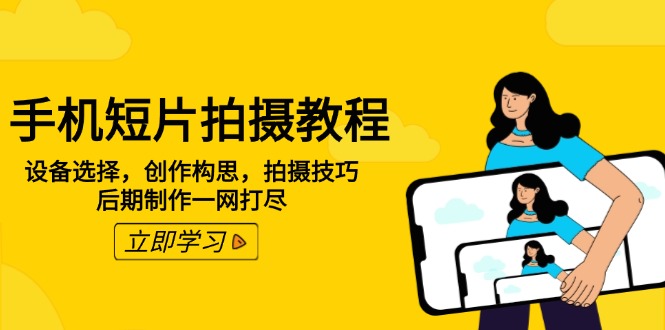 手机短片拍摄教程：设备选择，创作构思，拍摄技巧，后期制作一网打尽-资源宝库