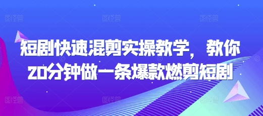短剧快速混剪实操教学，教你20分钟做一条爆款燃剪短剧-资源宝库