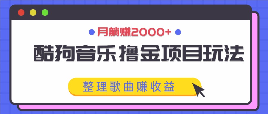酷狗音乐撸金项目玩法，整理歌曲赚收益，月躺赚2000+-资源宝库