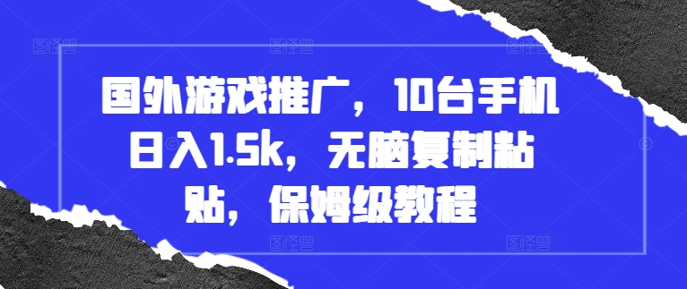 国外游戏推广，10台手机日入1.5k，无脑复制粘贴，保姆级教程【揭秘】-资源宝库