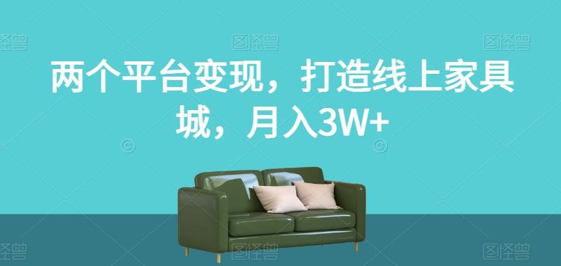 两个平台变现，打造线上家具城，月入3W+【揭秘】-资源宝库
