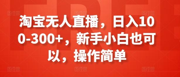 淘宝无人直播，日入100-300+，新手小白也可以，操作简单-资源宝库