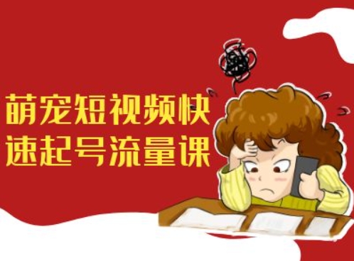 萌宠短视频快速起号流量课,短视频带货宠物新风口