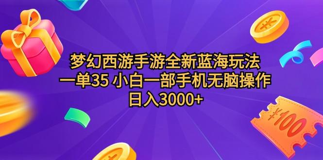(9612期)梦幻西游手游全新蓝海玩法 一单35 小白一部手机无脑操作 日入3000+轻轻…-资源宝库
