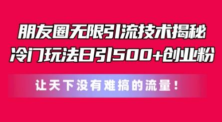 朋友圈无限引流技术，一个冷门玩法日引500+创业粉，让天下没有难搞的流量【揭秘】-资源宝库