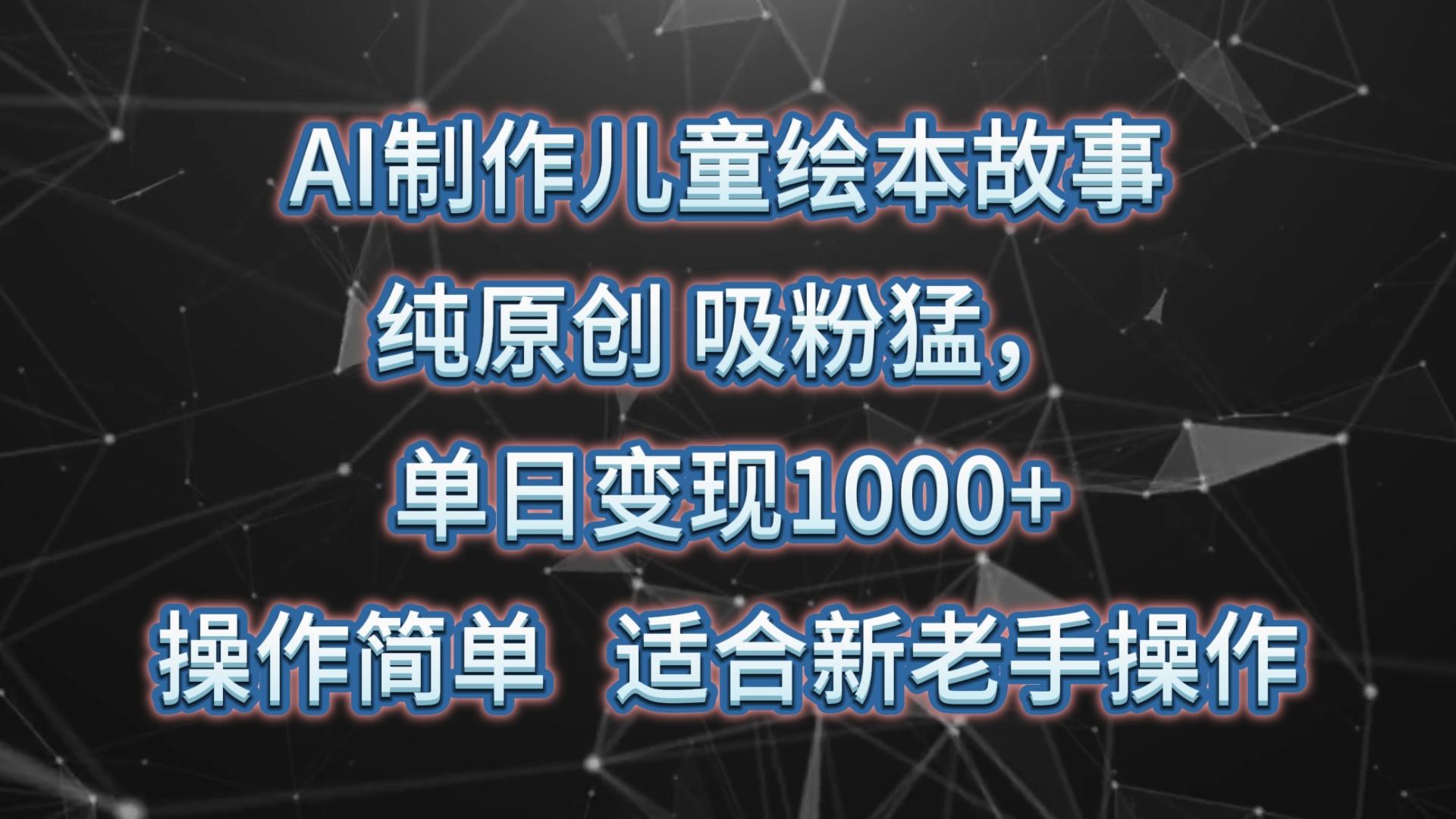 AI制作儿童绘本故事，纯原创，吸粉猛，单日变现1000+，操作简单，适合新老手操作-资源宝库