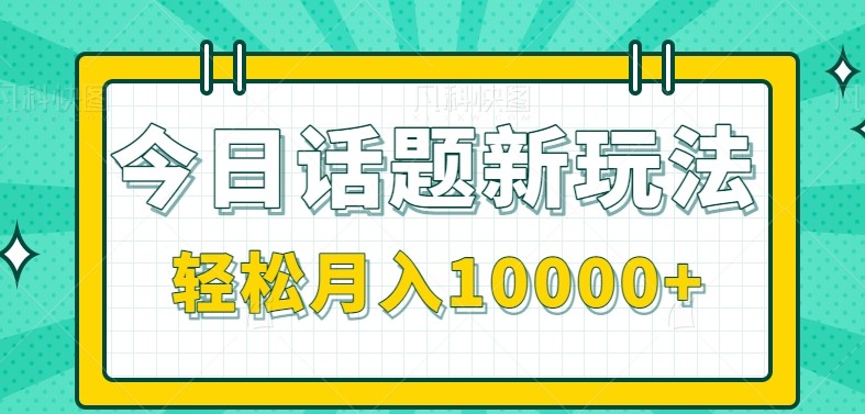 今日话题新玩法，零成本零门槛单条作品百万流量，月入10000+-资源宝库