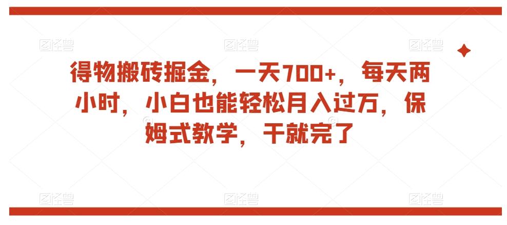 得物搬砖掘金，一天700+，每天两小时，小白也能轻松月入过万，保姆式教学，干就完了-资源宝库