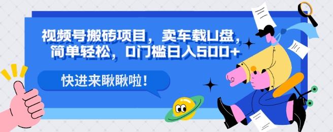 视频号搬砖项目，卖车载U盘，简单轻松，0门槛日入500+-资源宝库