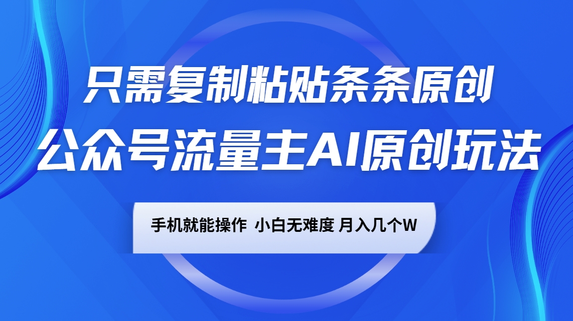 公众号流量主AI原创玩法，只需复制粘贴条条原创，手机可操作，小白无难度，月入几个W-资源宝库