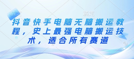 抖音快手电脑无脑搬运教程，史上最强电脑搬运技术，适合所有赛道-资源宝库