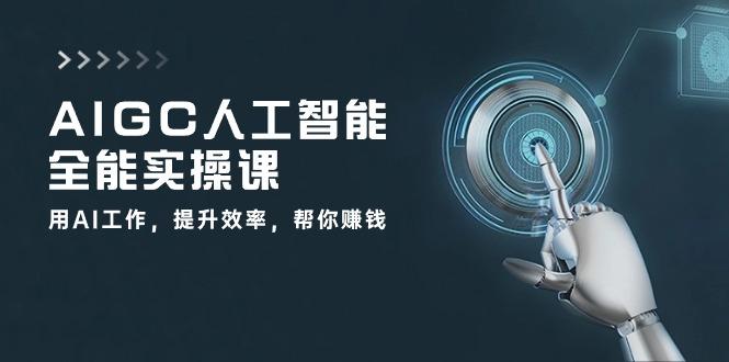 AIGC 人工智能全能实操课：用AI工作，提升效率，帮你赚钱(33节课-资源宝库