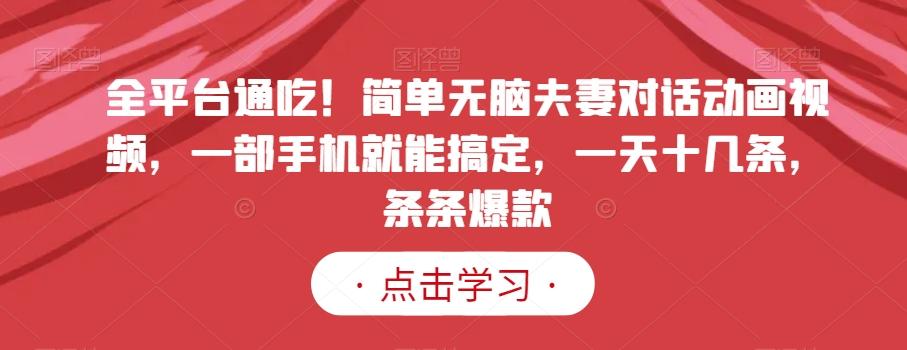 全平台通吃！简单无脑夫妻对话动画视频，一部手机就能搞定，一天十几条，条条爆款【揭秘】-资源宝库