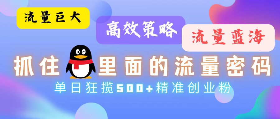 流量蓝海，抓住QQ里面的流量密码！高效策略，单日狂揽500+精准创业粉-资源宝库