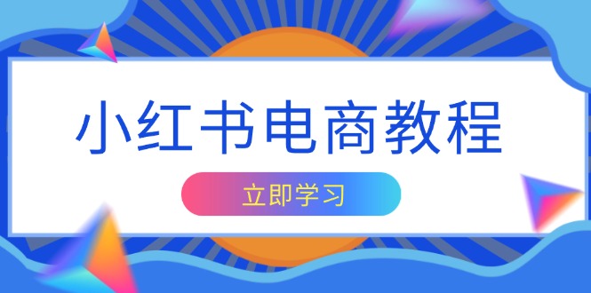 小红书电商教程，掌握帐号定位与内容创作技巧，打造爆款，实现商业变现-资源宝库