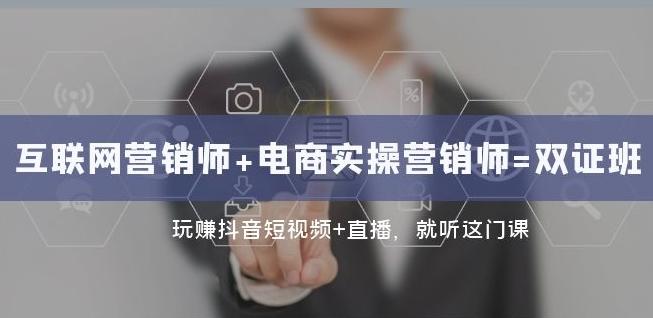 互联网·营销师+电商实操营销师=双证班：玩赚抖音短视频+直播就听这门课-资源宝库