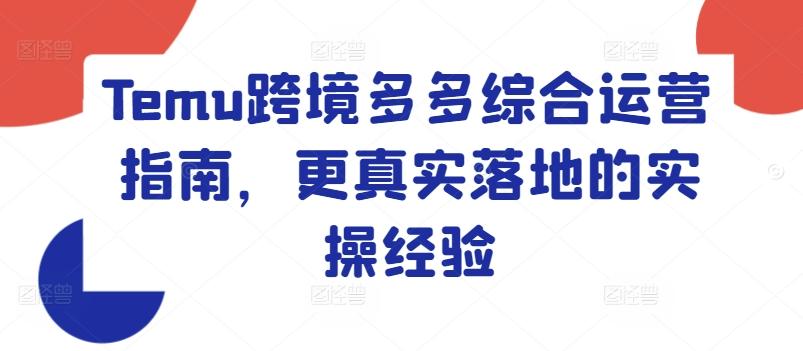 Temu跨境多多综合运营指南，更真实落地的实操经验-资源宝库