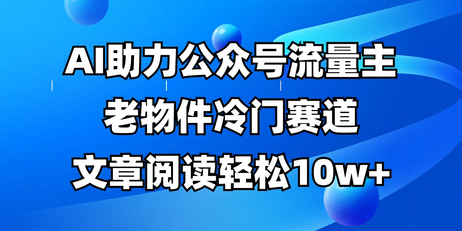 公众号流量主冷门赛道，AI助力，文章阅读轻松10w+，全流程详细教程-资源宝库