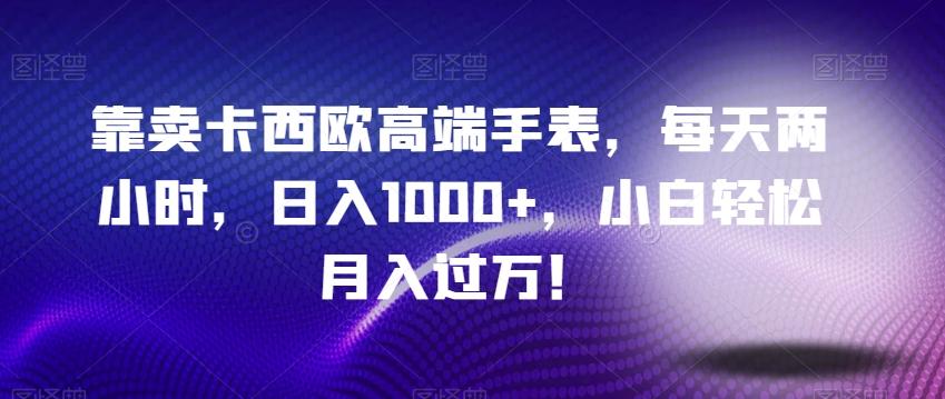 靠卖卡西欧高端手表，每天两小时，日入1000+，小白轻松月入过万！-资源宝库
