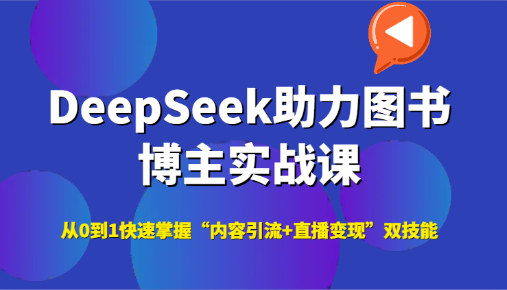DeepSeek助力图书博主实战课，从0到1快速掌握“内容引流+直播变现”双技能-资源宝库