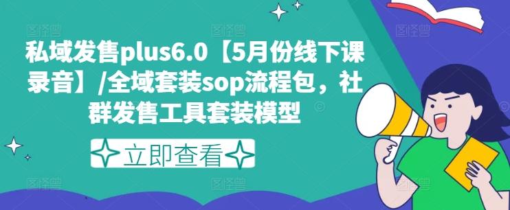 私域发售plus6.0【5月份线下课录音】/全域套装sop流程包，社群发售工具套装模型-资源宝库