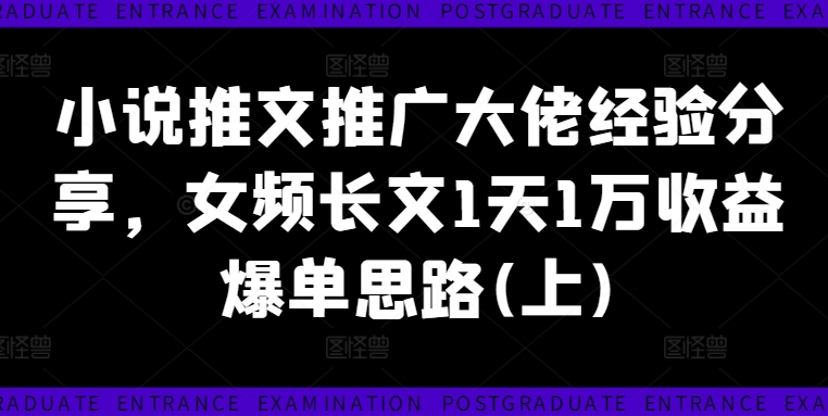 小说推文推广大佬经验分享，女频长文1天1万收益爆单思路(上)-资源宝库